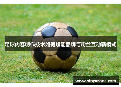 足球内容创作技术如何赋能品牌与粉丝互动新模式